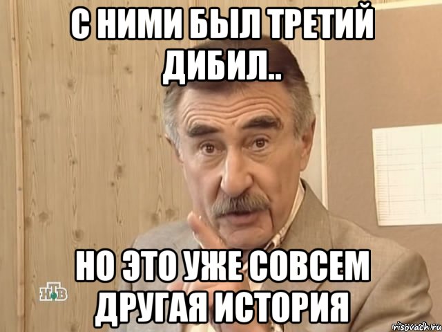 С ними был третий дибил.. Но это уже совсем другая история, Мем Каневский (Но это уже совсем другая история)