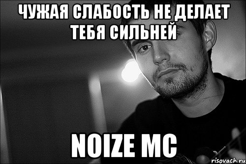 Чужая слабость Не делает тебя сильней Noize mc, Мем Noize Mc