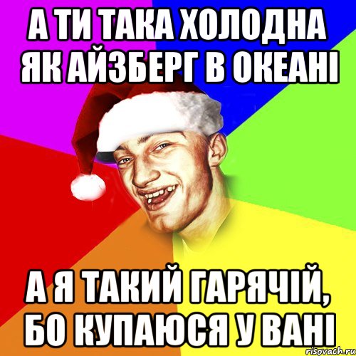 а ти така холодна як айзберг в океані а я такий гарячій, бо купаюся у вані, Мем Новогоднй Чоткий Едк