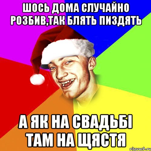 шось дома случайно розбив,так блять пиздять а як на свадьбі там на щястя, Мем Новогоднй Чоткий Едк