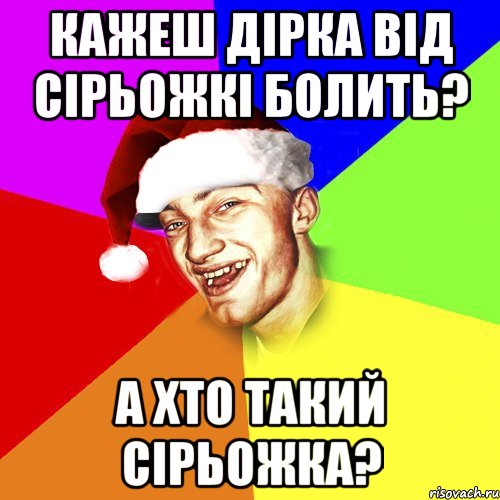 кажеш дірка від сірьожкі болить? а хто такий сірьожка?, Мем Новогоднй Чоткий Едк