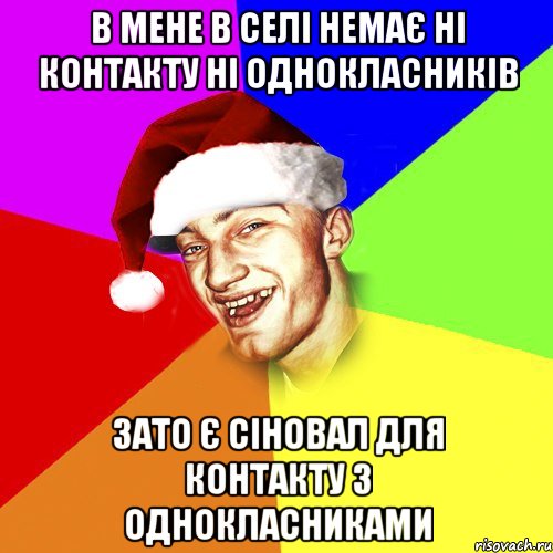 в мене в селі немає ні контакту ні однокласників зато є сіновал для контакту з однокласниками