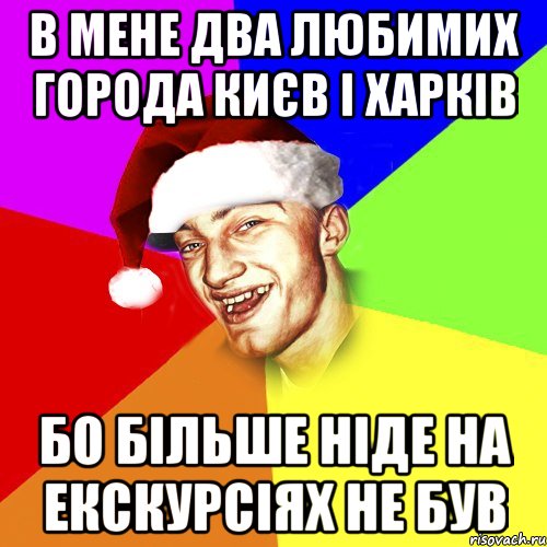 В мене два любимих города києв і Харків Бо більше ніде на екскурсіях не був