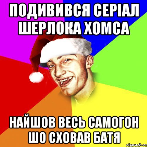 Подивився серіал шерлока хомса Найшов весь самогон шо сховав батя