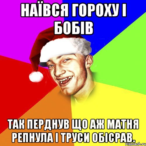 НАЇВСЯ ГОРОХУ І БОБІВ ТАК ПЕРДНУВ ЩО АЖ МАТНЯ РЕПНУЛА І ТРУСИ ОБІСРАВ.