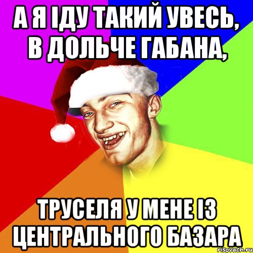 а я іду такий увесь, в дольче габана, труселя у мене із центрального базара, Мем Новогоднй Чоткий Едк