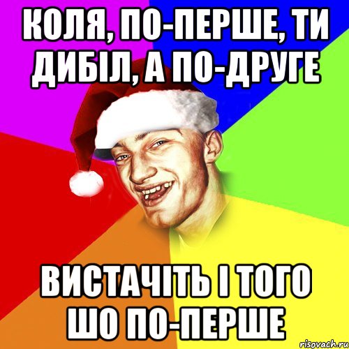 Коля, по-перше, ти дибіл, а по-друге вистачіть і того шо по-перше, Мем Новогоднй Чоткий Едк