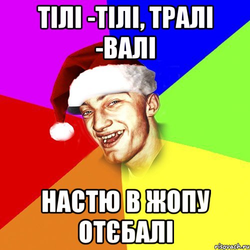 тілі -тілі, тралі -валі настю в жопу отєбалі