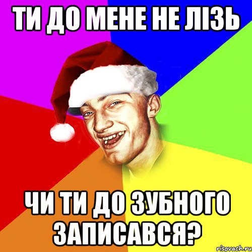 ТИ ДО МЕНЕ НЕ ЛІЗЬ ЧИ ТИ ДО ЗУБНОГО ЗАПИСАВСЯ?, Мем Новогоднй Чоткий Едк