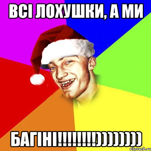 Всі лохушки, а ми БАГІНІ!!!!!!!!))))))))