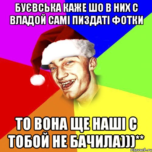 Буєвська каже шо в них с Владой самі пиздаті фотки то вона ще наші с тобой не бачила)))**