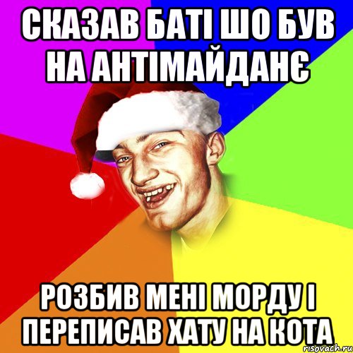 сказав баті шо був на антімайданє розбив мені морду і переписав хату на кота