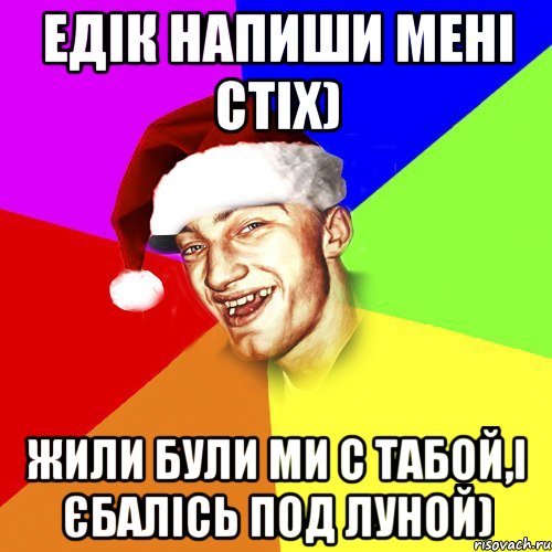 Едік напиши мені стіх) жили були ми с табой,і єбалісь под луной), Мем Новогоднй Чоткий Едк