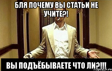 Бля почему вы статьи не учите?! вы подъёбываете что ли?!!!, Мем Ну чо