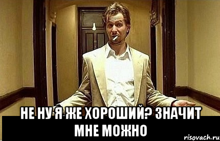  Не ну я же хороший? Значит мне можно, Мем Ну чо