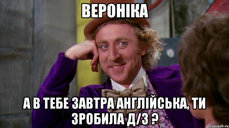 Вероніка а в тебе завтра англійська, ти зробила д/з ?, Мем Ну давай расскажи (Вилли Вонка)