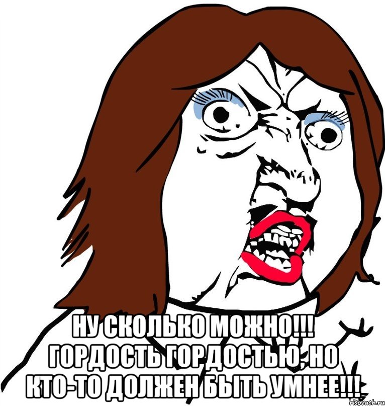  Ну сколько можно!!! Гордость гордостью, но кто-то должен быть умнее!!!, Мем Ну почему (девушка)