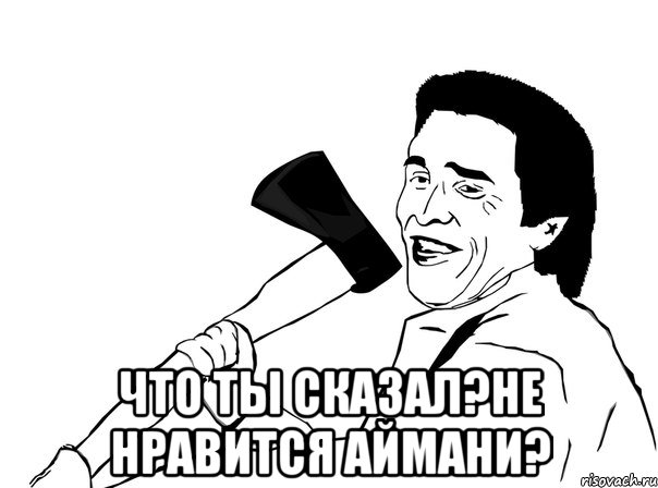  Что ты сказал?не нравится Аймани?, Мем  мужик с топором