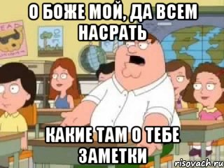 О боже мой, да всем насрать какие там о тебе заметки, Мем  о боже мой