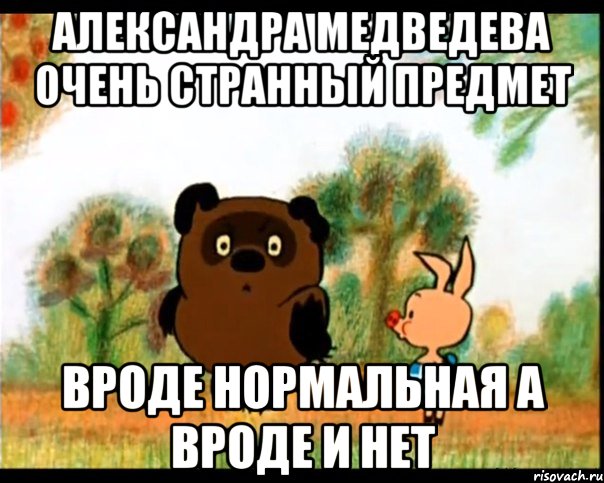 Вроде нормально. Вроде есть а вроде нет. Винни пух очень странный предмет. Выходные странный предмет. Выходные очень странный предмет.