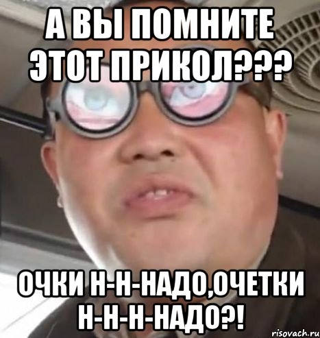 А вы помните этот прикол??? очки н-н-надо,очетки н-н-н-надо?!, Мем Очки ннада А чётки ннада