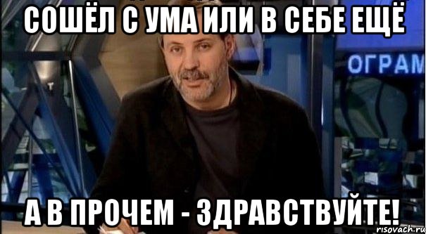 сошёл с ума или в себе ещё а в прочем - здравствуйте!, Мем Однако Здравствуйте