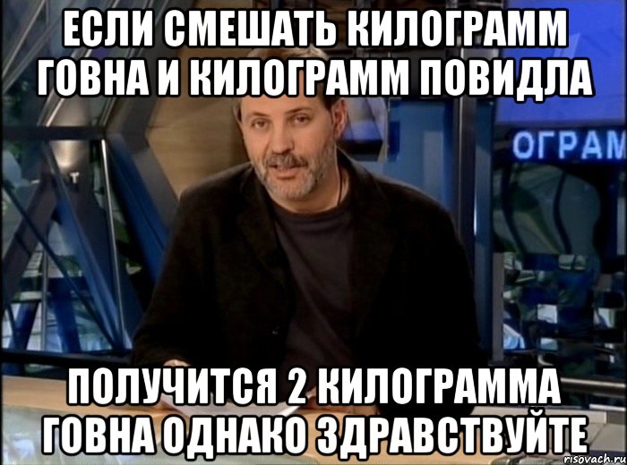 Если смешать килограмм говна и килограмм повидла получится 2 килограмма говна однако здравствуйте, Мем Однако Здравствуйте