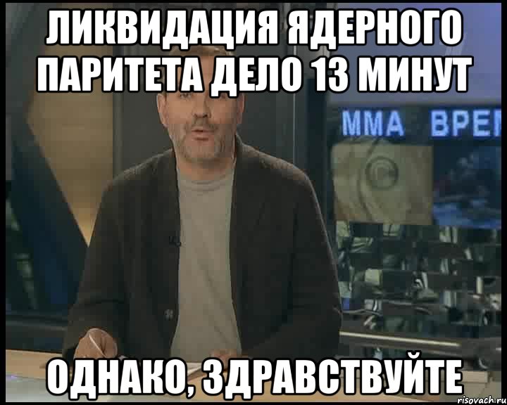 Ликвидация ядерного паритета дело 13 минут Однако, здравствуйте, Мем Однако Здравствуйте