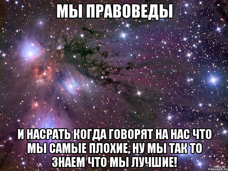 мы правоведы и насрать когда говорят на нас что мы самые плохие, ну мы так то знаем что мы лучшие!, Мем Космос