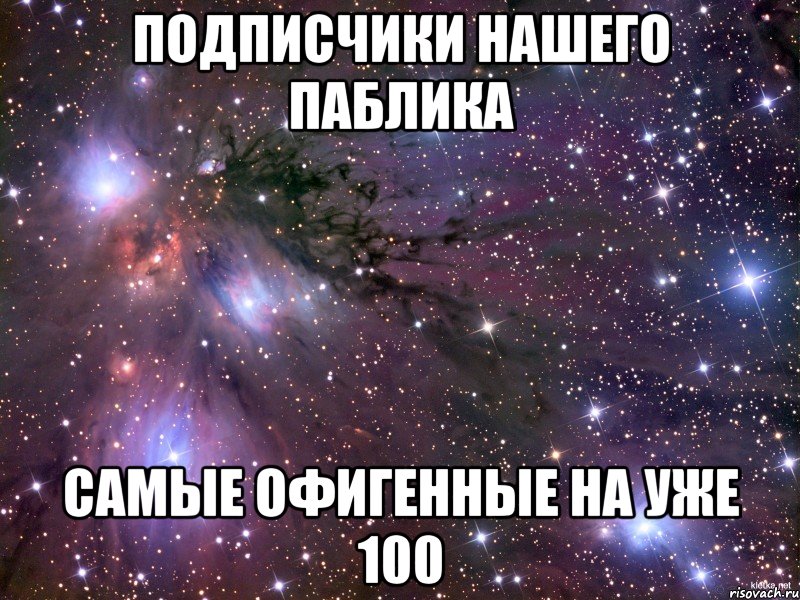 ПОДПИСЧИКИ НАШЕГО ПАБЛИКА САМЫЕ ОФИГЕННЫЕ НА УЖЕ 100, Мем Космос