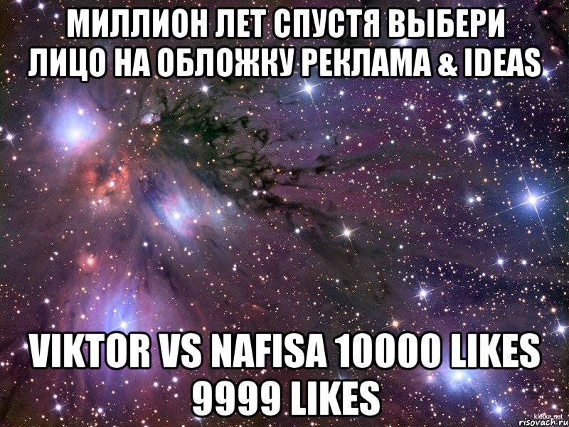 миллион лет спустя Выбери лицо на обложку Реклама & IDEAS Viktor vs Nafisa 10000 likes 9999 likes, Мем Космос