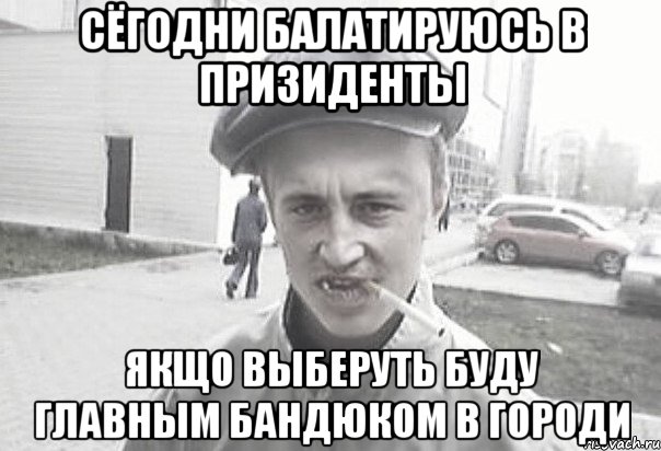 Сёгодни балатируюсь в призиденты якщо выберуть буду главным бандюком в городи, Мем Пацанська философия