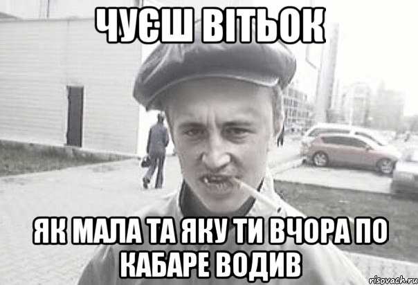 чуєш Вітьок як мала та яку ти вчора по кабаре водив, Мем Пацанська философия