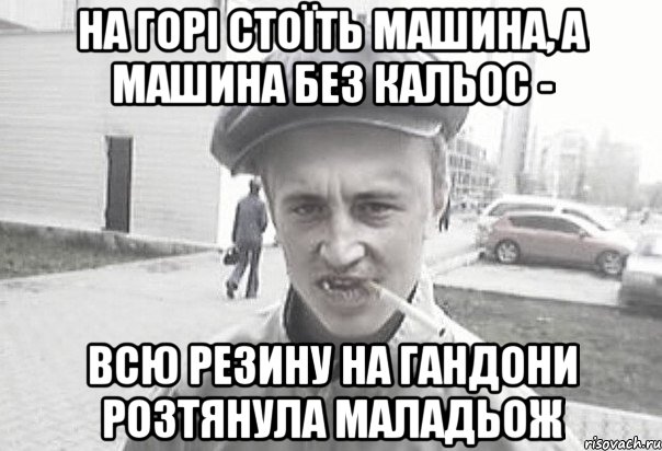 На горі стоїть машина, а машина без кальос - всю резину на гандони розтянула маладьож, Мем Пацанська философия