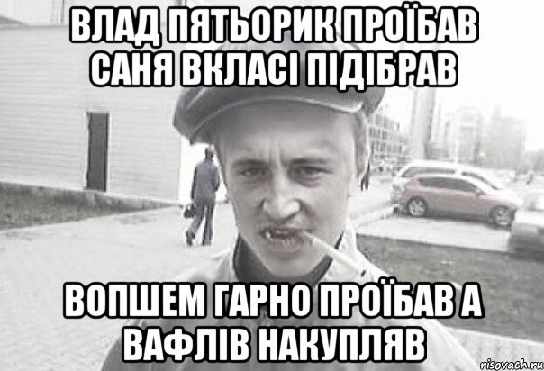 Влад пятьорик проїбав саня вкласі підібрав вопшем гарно проїбав а вафлів накупляв, Мем Пацанська философия