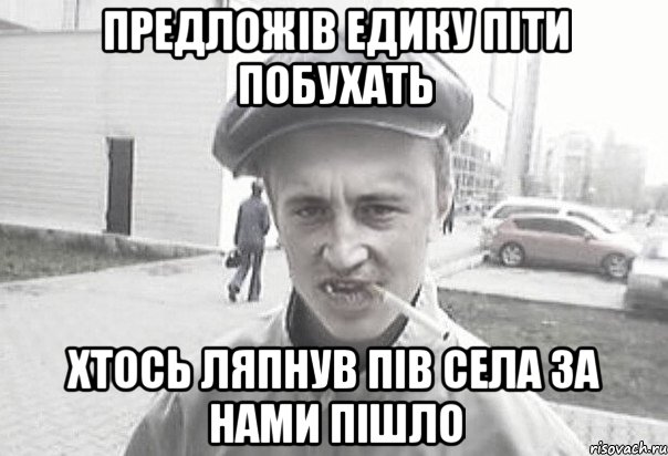 Предложів Едику піти побухать Хтось ляпнув пів села за нами пішло, Мем Пацанська философия