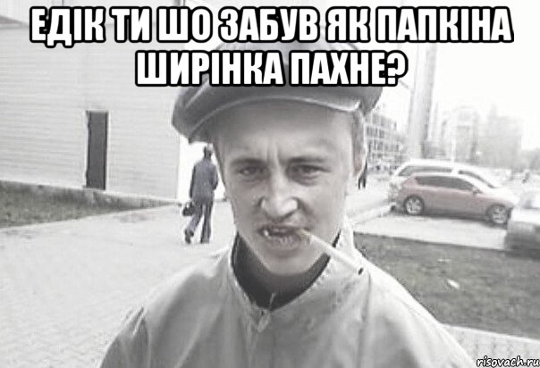 Едік ти шо забув як папкіна ширінка пахне? , Мем Пацанська философия