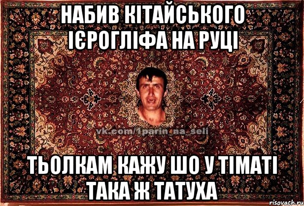 набив кітайського ієрогліфа на руці тьолкам кажу шо у тіматі така ж татуха, Мем Парнь на сел