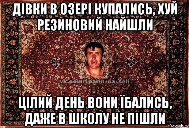 дівки в озері купались, хуй резиновий найшли цілий день вони їбались, даже в школу не пішли, Мем Парнь на сел