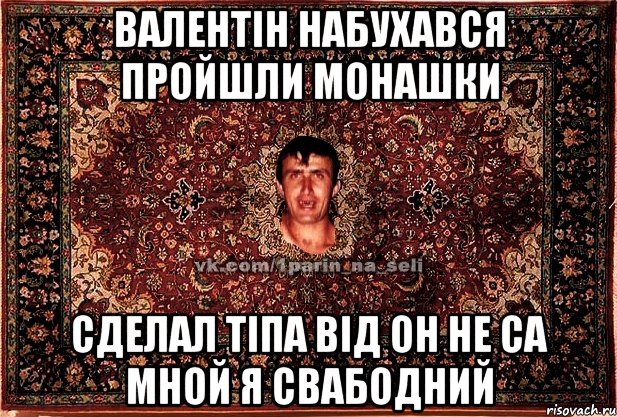 Валентін набухався пройшли монашки Сделал тіпа від он не са мной я свабодний, Мем Парнь на сел