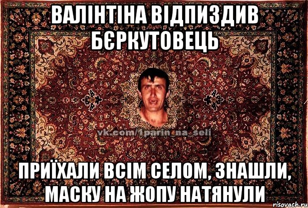 валінтіна відпиздив бєркутовець приїхали всім селом, знашли, маску на жопу натянули, Мем Парнь на сел