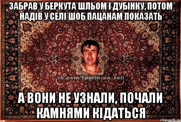 забрав у беркута шльом і дубінку, потом надів у селі шоб пацанам показать а вони не узнали, почали камнями кідаться, Мем Парнь на сел