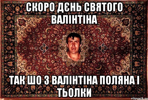 Скоро дєнь святого валінтіна так шо з валінтіна поляна і тьолки, Мем Перший парнь на сел