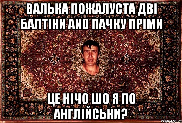 Валька пожалуста дві балтіки and пачку пріми це нічо шо я по англійськи?, Мем Перший парнь на сел