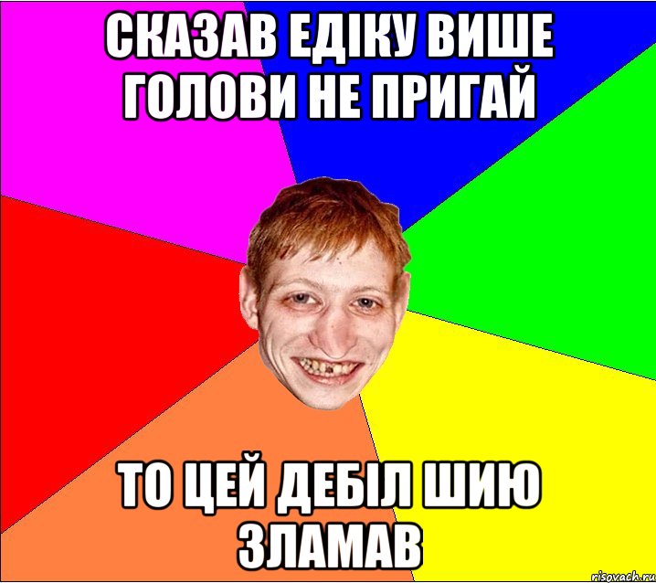 СКАЗАВ ЕДІКУ ВИШЕ ГОЛОВИ НЕ ПРИГАЙ ТО ЦЕЙ ДЕБІЛ ШИЮ ЗЛАМАВ, Мем Петро Бампер