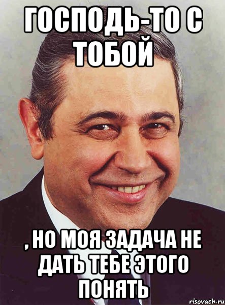 Господь-то с тобой , но моя задача не дать тебе этого понять, Мем петросян