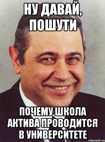 Ну давай, пошути почему Школа актива проводится в Университете, Мем петросян