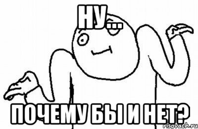 Ну... Почему бы и нет?, Мем Почему бы и нет