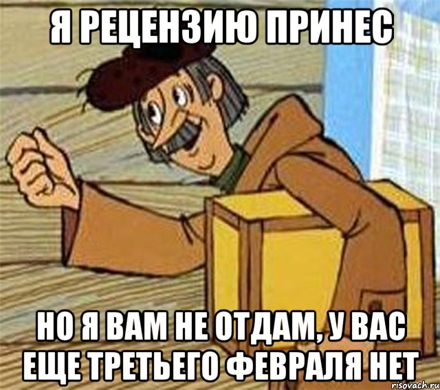 Я рецензию принес Но я вам не отдам, у вас еще третьего февраля нет