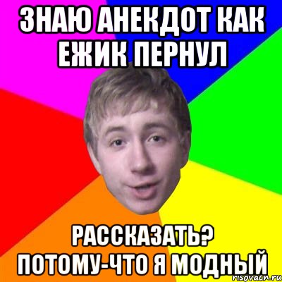 Знаю анекдот как ежик пернул Рассказать? Потому-что я модный, Мем Потому что я модник